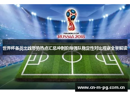世界杯备战出线形势热点汇总冲刺阶段强队稳定性对比观察全景解读 世界杯备战出线形势热点汇总冲刺阶段强队稳定性对比观察全景解读