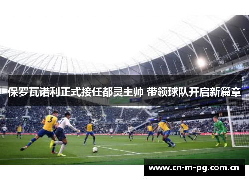 保罗瓦诺利正式接任都灵主帅 带领球队开启新篇章