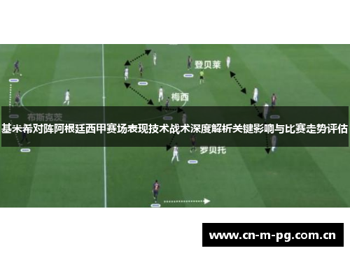 基米希对阵阿根廷西甲赛场表现技术战术深度解析关键影响与比赛走势评估 基米希对阵阿根廷西甲赛场表现技术战术深度解析关键影响与比赛走势评估