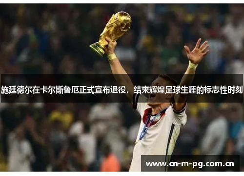 施廷德尔在卡尔斯鲁厄正式宣布退役,结束辉煌足球生涯的标志性时刻 施廷德尔在卡尔斯鲁厄正式宣布退役,结束辉煌足球生涯的标志性时刻